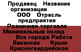 Продавец › Название организации ­ O’stin, ООО › Отрасль предприятия ­ Розничная торговля › Минимальный оклад ­ 16 000 - Все города Работа » Вакансии   . Крым,Красногвардейское